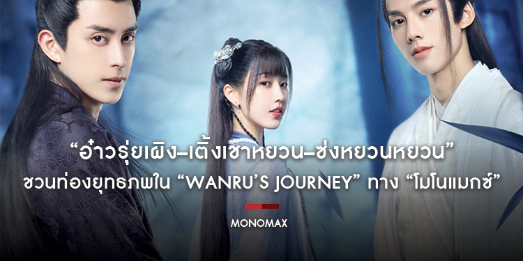 รักสามเศร้า “อ๋าวรุ่ยเผิง–เติ้งเชาหยวน–ซ่งหยวนหยวน” ชวนท่องยุทธภพใน “Wanru’s Journey” ทาง “โมโนแมกซ์”